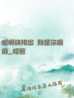 嗯啊快拔出來我是你麻麻