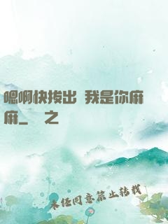 嗯啊快拔出來我是你麻麻