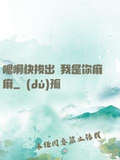 嗯啊快拔出來我是你麻麻