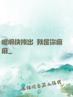 嗯啊快拔出來我是你麻麻