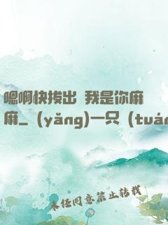 嗯啊快拔出來我是你麻麻