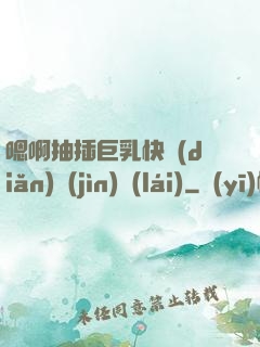 嗯啊抽插巨乳快點(diǎn)進(jìn)來(lái)