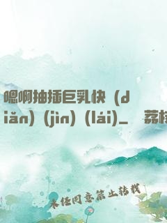 嗯啊抽插巨乳快點(diǎn)進(jìn)來(lái)
