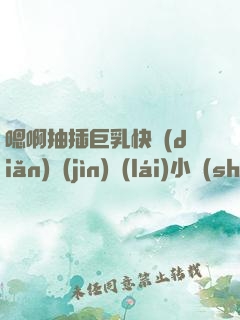 嗯啊抽插巨乳快點(diǎn)進(jìn)來(lái)小說(shuō)