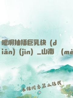 嗯啊抽插巨乳快點(diǎn)進(jìn)來