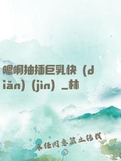 嗯啊抽插巨乳快點(diǎn)進(jìn)來