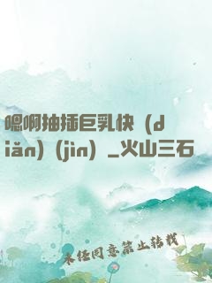 嗯啊抽插巨乳快點(diǎn)進(jìn)來