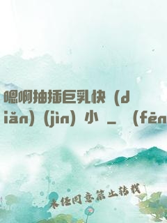 嗯啊抽插巨乳快點(diǎn)進(jìn)來小說