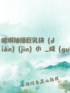 嗯啊抽插巨乳快點(diǎn)進(jìn)來小說