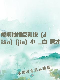 嗯啊抽插巨乳快點(diǎn)進(jìn)來小說