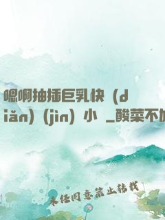 嗯啊抽插巨乳快點(diǎn)進(jìn)來小說