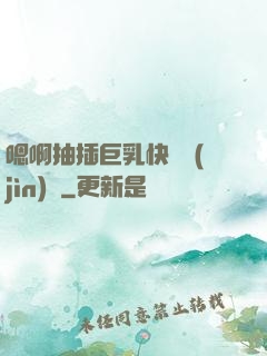 嗯啊抽插巨乳快點進(jìn)來