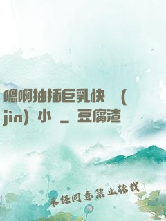 嗯啊抽插巨乳快點進(jìn)來小說
