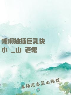 嗯啊抽插巨乳快點進來小說