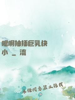 嗯啊抽插巨乳快點進來小說