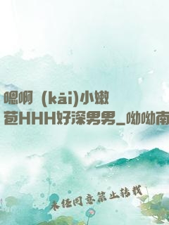 嗯啊開(kāi)小嫩苞HHH好深男男