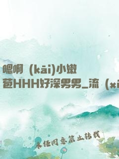 嗯啊開(kāi)小嫩苞HHH好深男男