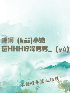 嗯啊開(kāi)小嫩苞HHH好深男男