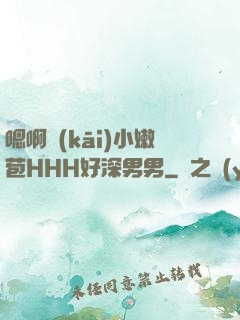 嗯啊開(kāi)小嫩苞HHH好深男男