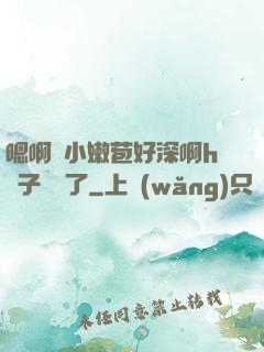 嗯啊開小嫩苞好深啊h窯子開張了
