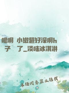 嗯啊開小嫩苞好深啊h窯子開張了