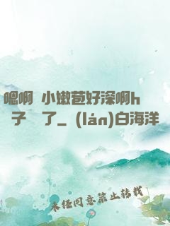 嗯啊開小嫩苞好深啊h窯子開張了