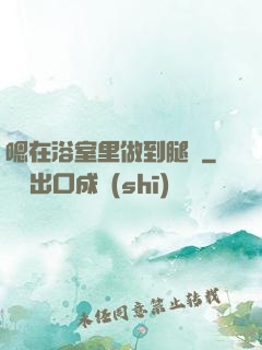 嗯在浴室里做到腿軟