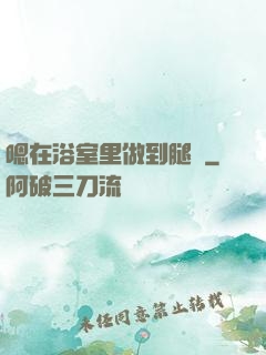 嗯在浴室里做到腿軟