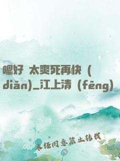 嗯好緊太爽死再快點(diǎn)