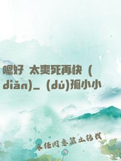 嗯好緊太爽死再快點(diǎn)