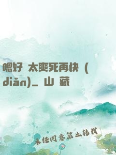 嗯好緊太爽死再快點(diǎn)