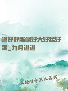 嗯好舒服嗯好大好猛好爽