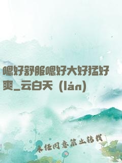嗯好舒服嗯好大好猛好爽