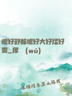 嗯好舒服嗯好大好猛好爽