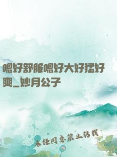 嗯好舒服嗯好大好猛好爽