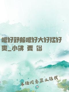 嗯好舒服嗯好大好猛好爽