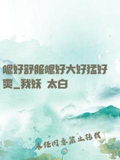 嗯好舒服嗯好大好猛好爽