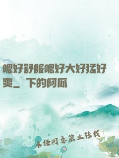 嗯好舒服嗯好大好猛好爽