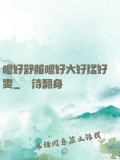 嗯好舒服嗯好大好猛好爽