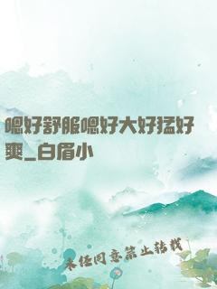 嗯好舒服嗯好大好猛好爽