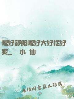 嗯好舒服嗯好大好猛好爽
