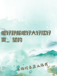 嗯好舒服嗯好大好猛好爽