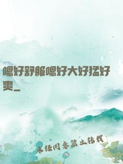 嗯好舒服嗯好大好猛好爽