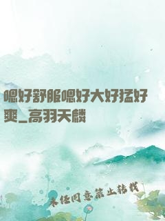 嗯好舒服嗯好大好猛好爽