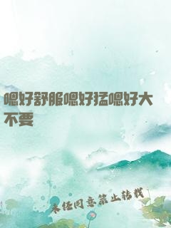 嗯好舒服嗯好猛嗯好大不要