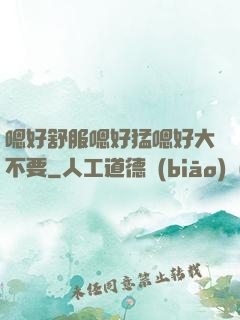 嗯好舒服嗯好猛嗯好大不要