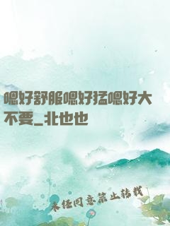 嗯好舒服嗯好猛嗯好大不要