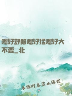 嗯好舒服嗯好猛嗯好大不要
