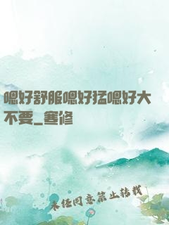 嗯好舒服嗯好猛嗯好大不要