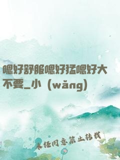 嗯好舒服嗯好猛嗯好大不要
